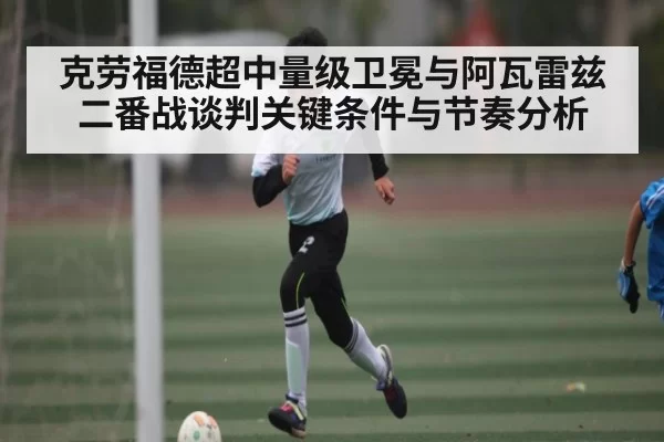 克劳福德超中量级卫冕与阿瓦雷兹二番战谈判关键条件与节奏分析 | BSports